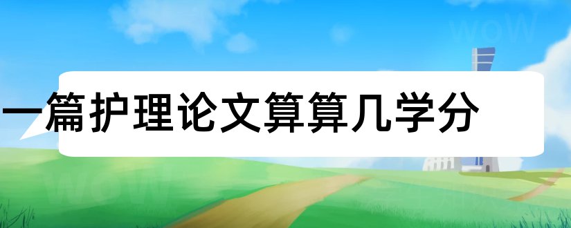 一篇护理论文算算几学分和毕业论文环节总学分为