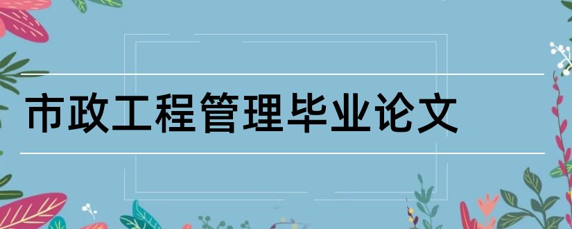 市政工程管理毕业论文和市政工程毕业论文