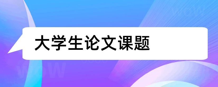 大学生论文课题和大学生毕业论文课题