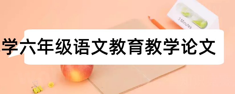 小学六年级语文教育教学论文和六年级教育教学论文