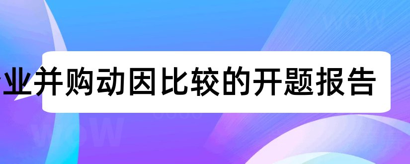 企业并购动因比较的开题报告和开题报告模板