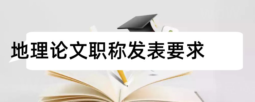 地理论文职称发表要求和地理论文发表