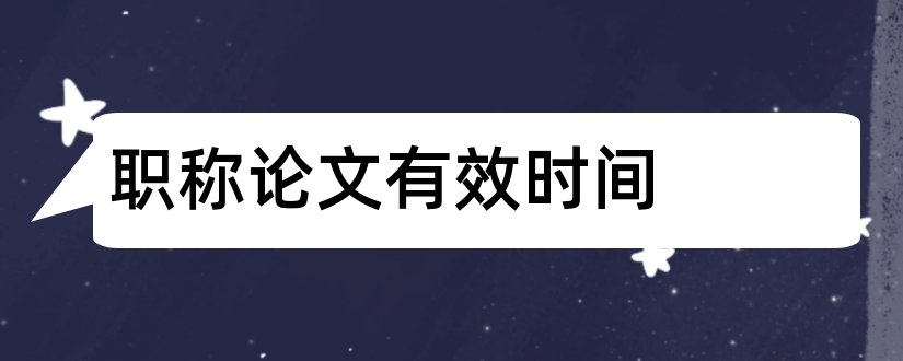 职称论文有效时间和职称论文多长时间有效