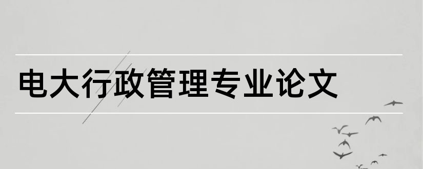 电大行政管理专业论文和行政管理专业毕业论文