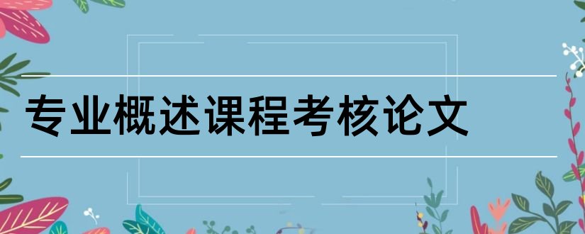 专业概述课程考核论文和专业导论课程论文