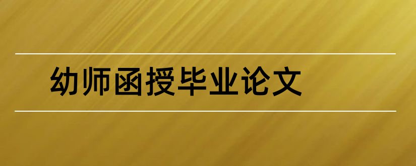 幼师函授毕业论文和幼师函授本科毕业论文