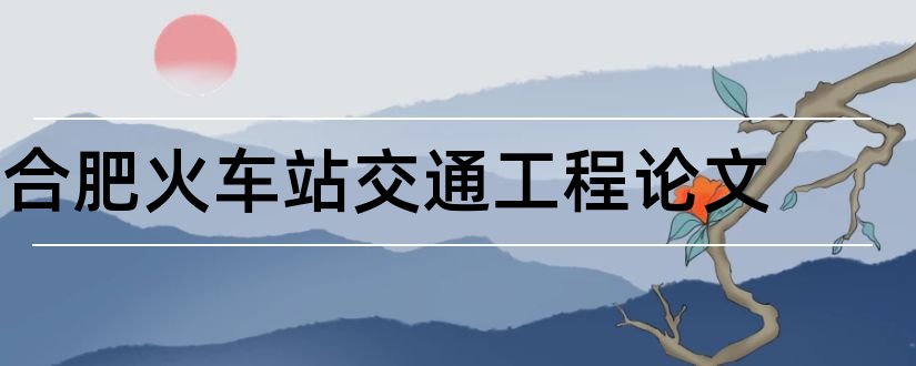 合肥火车站交通工程论文和土木工程专业毕业论文