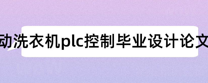 全自动洗衣机plc控制毕业设计论文和plc全自动洗衣机论文