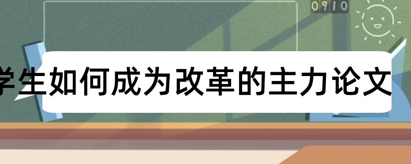 大学生如何成为改革的主力论文和大学生论文检测系统