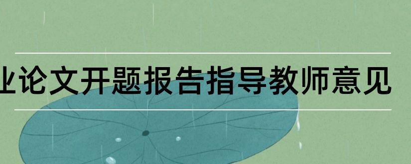 毕业论文开题报告指导教师意见和毕业论文开题指导意见