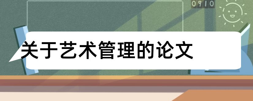 关于艺术管理的论文和领导与管理艺术论文