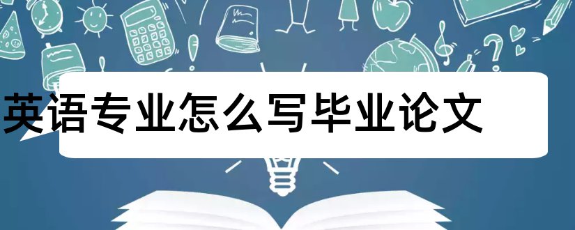 英语专业怎么写毕业论文和英语专业毕业论文