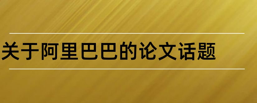 关于阿里巴巴的论文话题和关于阿里巴巴的论文