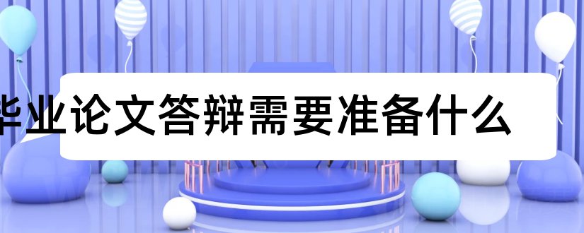 毕业论文答辩需要准备什么和本科毕业论文答辩准备