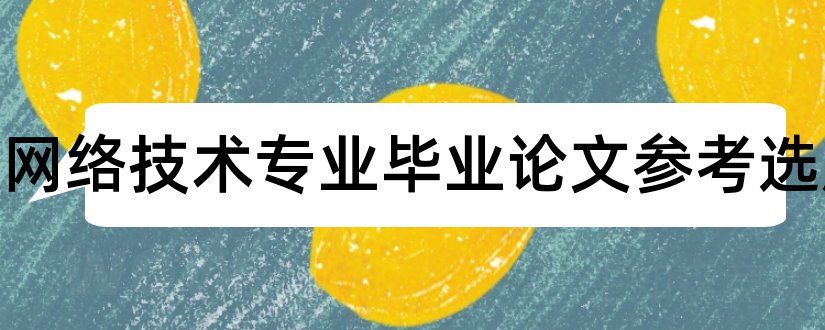 计算机网络技术专业毕业论文参考选题和计算机网络论文选题