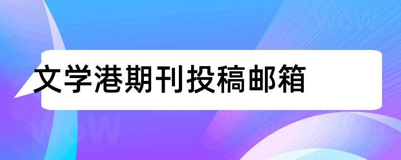 文学港期刊投稿邮箱和文学港投稿邮箱