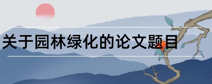 关于园林绿化的论文题目和园林绿化论文题目