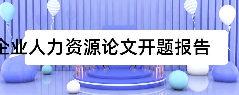 企业人力资源论文开题报告和人力资源论文开题报告