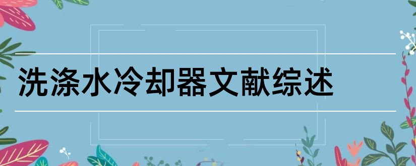 洗涤水冷却器文献综述和毕业论文开题报告