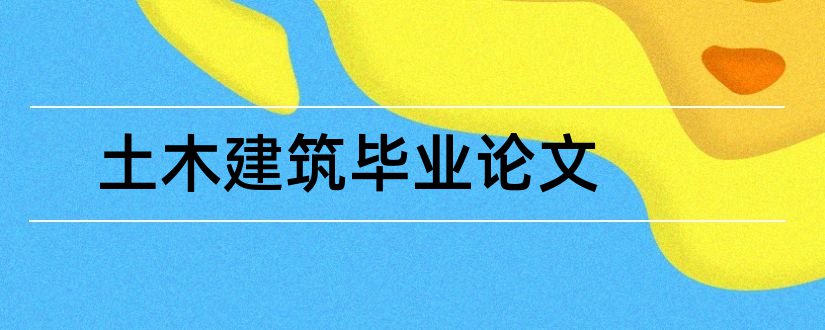 土木建筑毕业论文和土木建筑专业论文