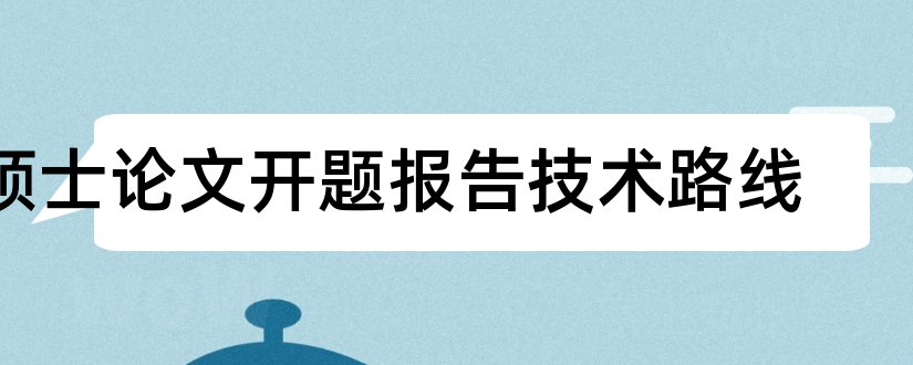 硕士论文开题报告技术路线和硕士论文开题技术路线