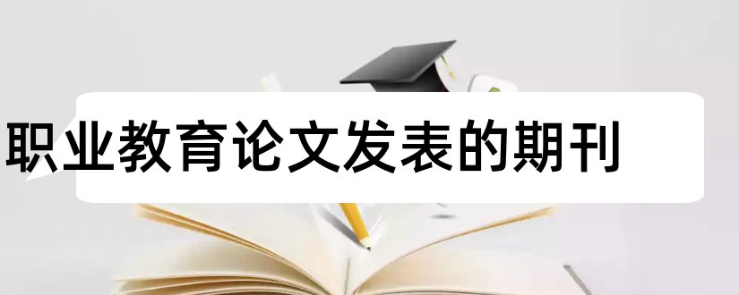 职业教育论文发表的期刊和职业技术教育期刊