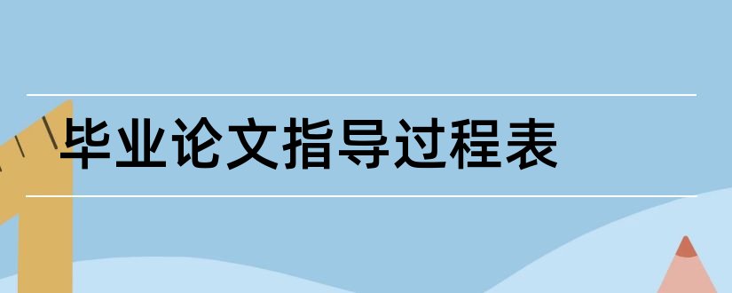 毕业论文指导过程表和毕业论文指导过程记录