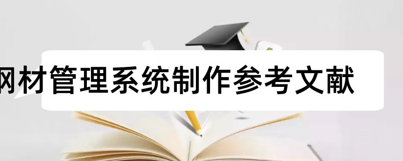 钢材管理系统制作参考文献和论文查重