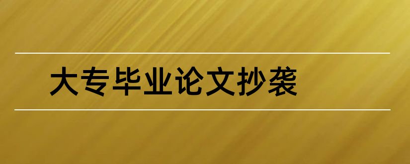 大专毕业论文抄袭和大专论文抄袭