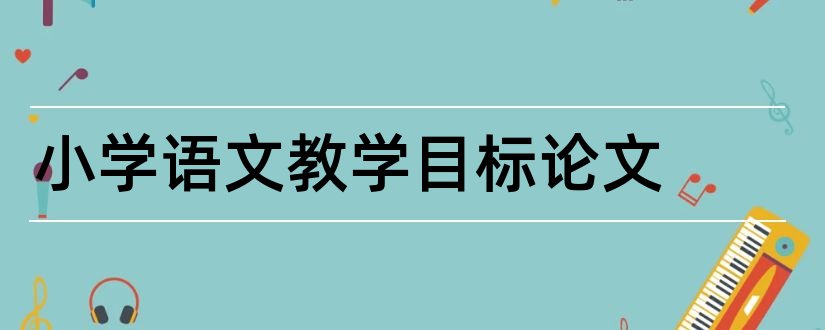 小学语文教学目标论文和小学数学教学目标论文