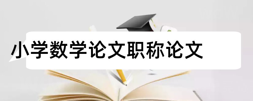 小学数学论文职称论文和小学数学评职称论文