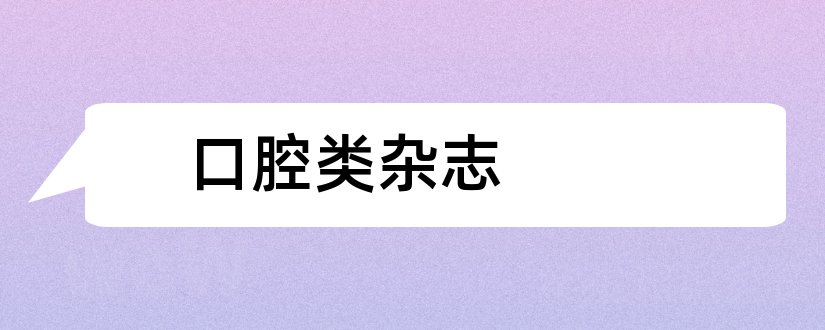 口腔类杂志和论文范文实用口腔科杂志