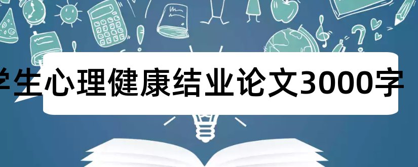 大学生心理健康结业论文3000字和毕业论文模板免费