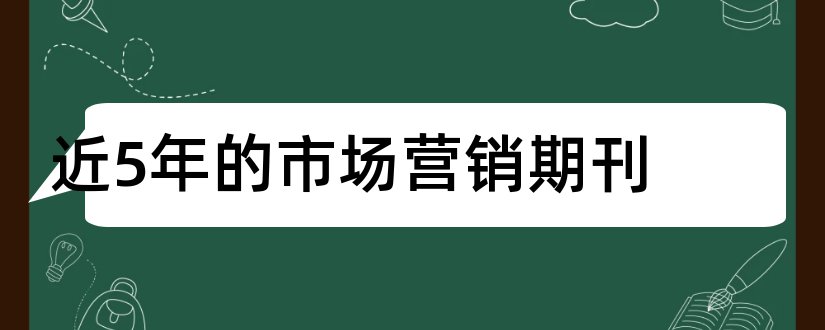 近5年的市场营销期刊和近两年的期刊论文