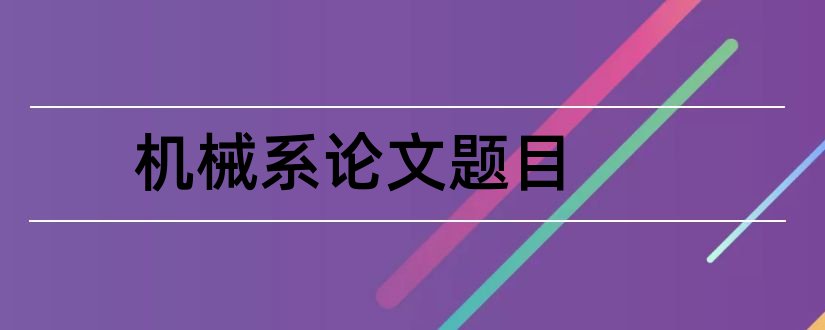 机械系论文题目和机械系毕业论文题目