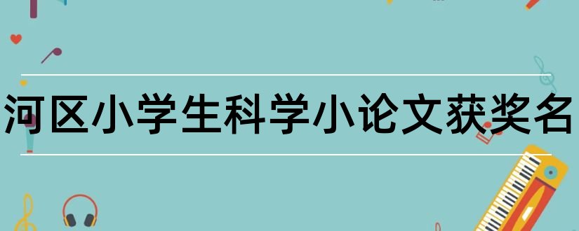 合肥包河区小学生科学小论文获奖名单和科学小论文