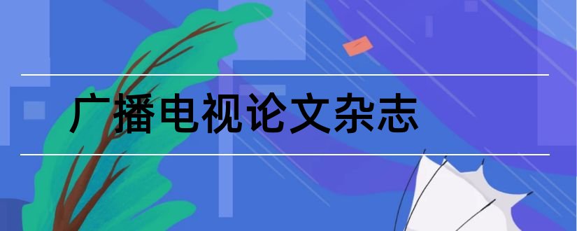 广播电视论文杂志和西部广播电视杂志社