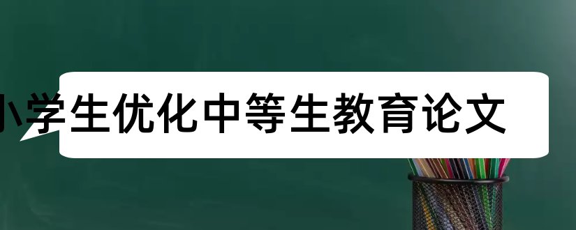 小学生优化中等生教育论文和教师论文发表