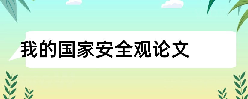 我的国家安全观论文和总体国家安全观论文