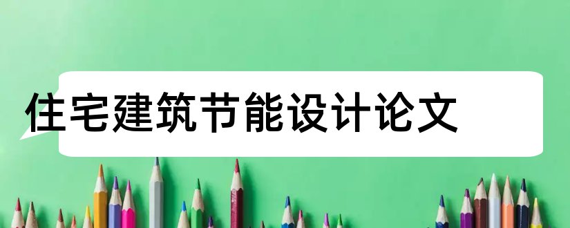 住宅建筑节能设计论文和住宅建筑节能设计标准