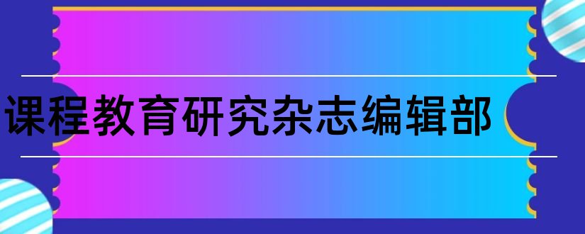 课程教育研究杂志编辑部和教育研究杂志编辑部