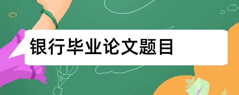 银行毕业论文题目和商业银行毕业论文题目