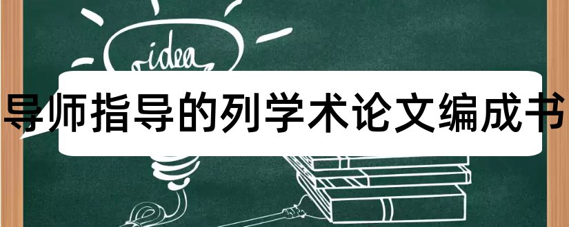 如何导师指导的列学术论文编成书和导师对论文的学术评语