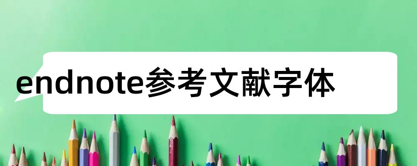 endnote参考文献字体和endnote参考文献格式