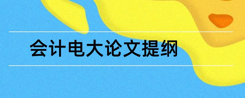 会计电大论文提纲和电大论文提纲