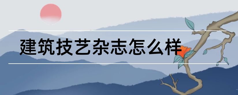 建筑技艺杂志怎么样和建筑技艺杂志