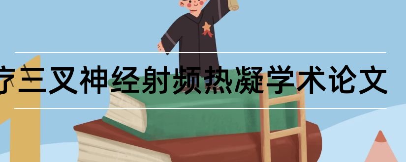 治疗三叉神经射频热凝学术论文和论文范文论文发表网