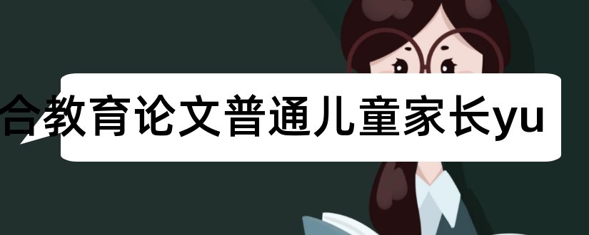 融合教育论文普通儿童家长yu和教师论文发表