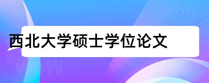 西北大学硕士学位论文和硕士学位论文格式