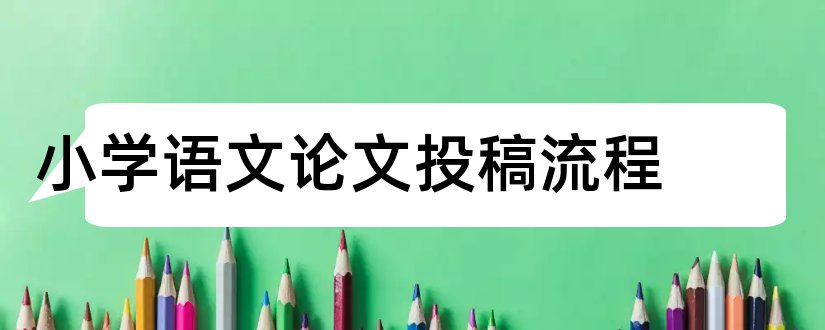 小学语文论文投稿流程和小学教师语文论文